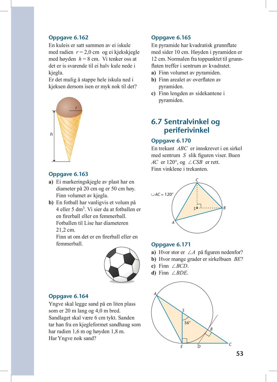 b) En fotball har vanligvis et volum på 4 eller 5 dm 3. Vi sier da at fotballen er en firerball eller en femmerball. Fotballen til Lise har diameteren 21,2 cm.