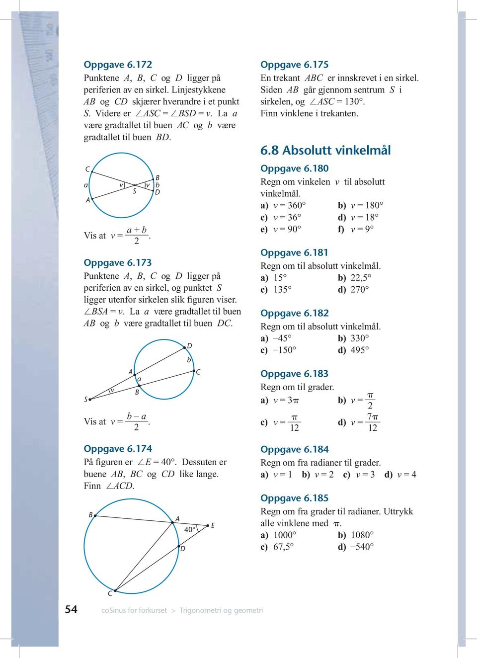 La a være gradtallet til buen og b være gradtallet til buen. S v a Vis at v = b a 2. b Oppgave 6.174 På figuren er E = 40. essuten er buene, og like lange. Finn. 40 E Oppgave 6.