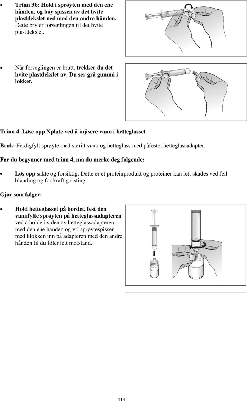 Løse opp Nplate ved å injisere vann i hetteglasset Bruk: Ferdigfylt sprøyte med sterilt vann og hetteglass med påfestet hetteglassadapter.