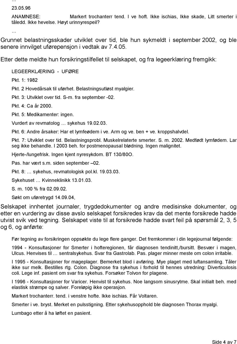 Etter dette meldte hun forsikringstilfellet til selskapet, og fra legeerklæring fremgikk: LEGEERKLÆRING - UFØRE Pkt. 1: 1982 Pkt. 2 Hovedårsak til uførhet. Belastningsutløst myalgier. Pkt. 3: Utviklet over tid.