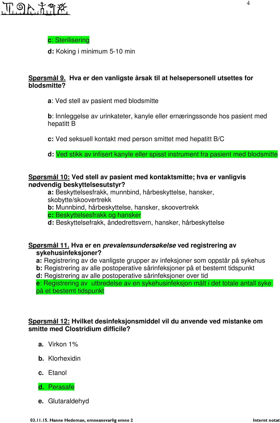 av infisert kanyle eller spisst instrument fra pasient med blodsmitte Spørsmål 10: Ved stell av pasient med kontaktsmitte; hva er vanligvis nødvendig beskyttelsesutstyr?