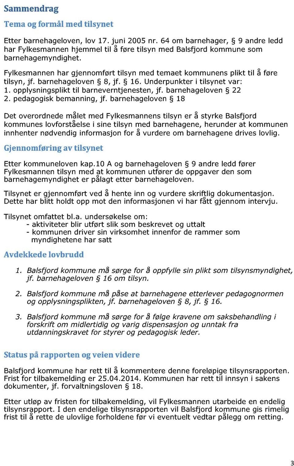 Fylkesmannen har gjennomført tilsyn med temaet kommune ns plikt til å føre tilsyn, jf. barnehageloven 8, jf. 16. Underpunkter i tilsynet var : 1. opplysningsplikt til barneverntjenesten, jf.