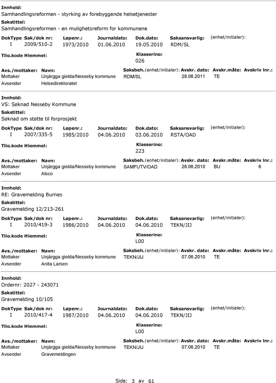 2011 TE Avsender Helsedirektoratet nnhold: VS: Søknad Nesseby Kommune Søknad om støtte til forprosjekt 2007/335-5 1985/2010 04.06.2010 03.06.2010 RSTA/OAD 223 Avs./mottaker: Navn: Saksbeh. Avskr.