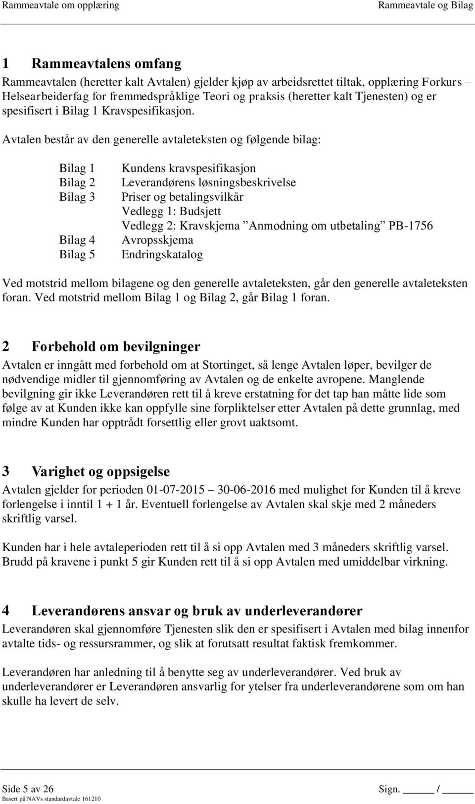 Avtalen består av den generelle avtaleteksten og følgende bilag: Bilag 1 Bilag 2 Bilag 3 Bilag 4 Bilag 5 Kundens kravspesifikasjon Leverandørens løsningsbeskrivelse Priser og betalingsvilkår Vedlegg