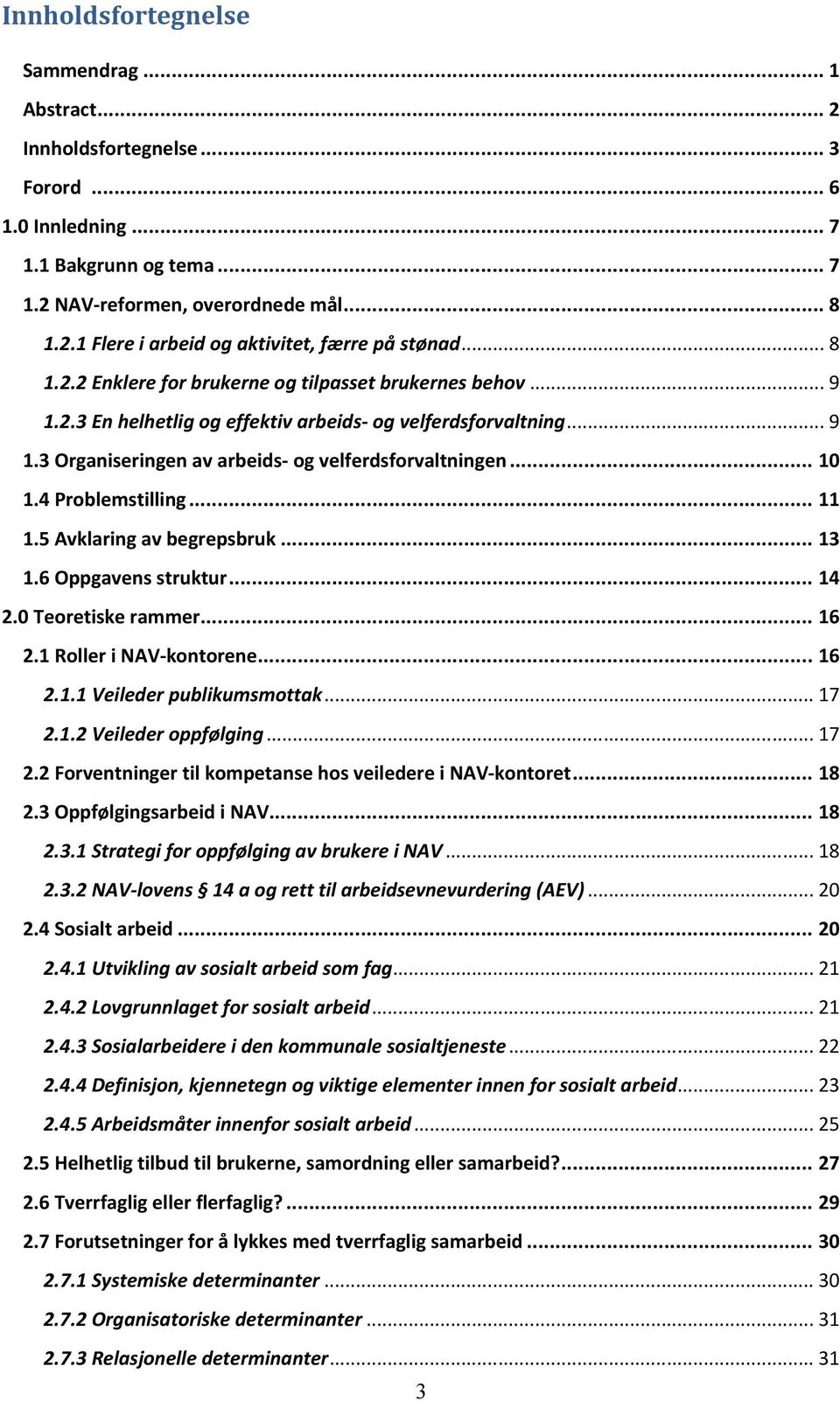 4 Problemstilling... 11 1.5 Avklaring av begrepsbruk... 13 1.6 Oppgavens struktur... 14 2.0 Teoretiske rammer... 16 2.1 Roller i NAV-kontorene... 16 2.1.1 Veileder publikumsmottak... 17 2.1.2 Veileder oppfølging.