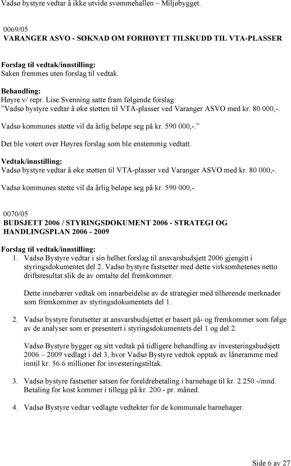 Det ble votert over Høyres forslag som ble enstemmig vedtatt. Vadsø bystyre vedtar å øke støtten til VTA-plasser ved Varanger ASVO med kr. 80 000,-.