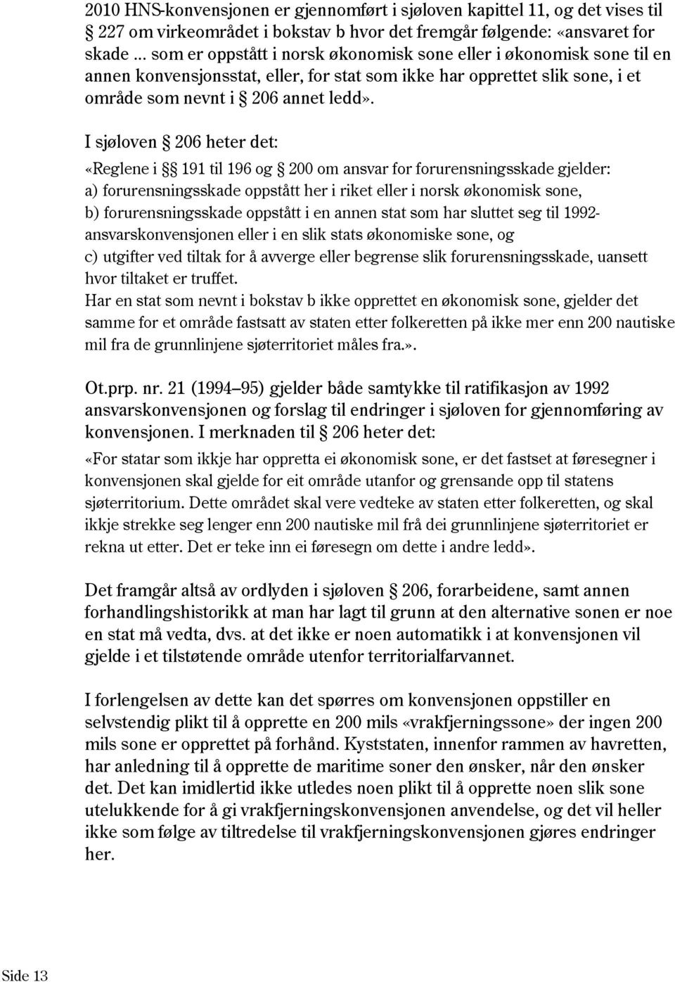 I sjøloven 206 heter det: «Reglene i 191 til 196 og 200 om ansvar for forurensningsskade gjelder: a) forurensningsskade oppstått her i riket eller i norsk økonomisk sone, b) forurensningsskade