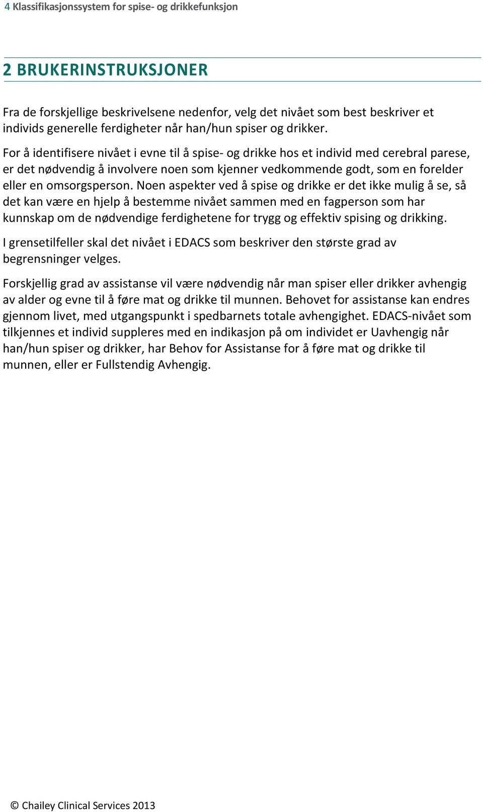 For å identifisere nivået i evne til å spise- og drikke hos et individ med cerebral parese, er det nødvendig å involvere noen som kjenner vedkommende godt, som en forelder eller en omsorgsperson.