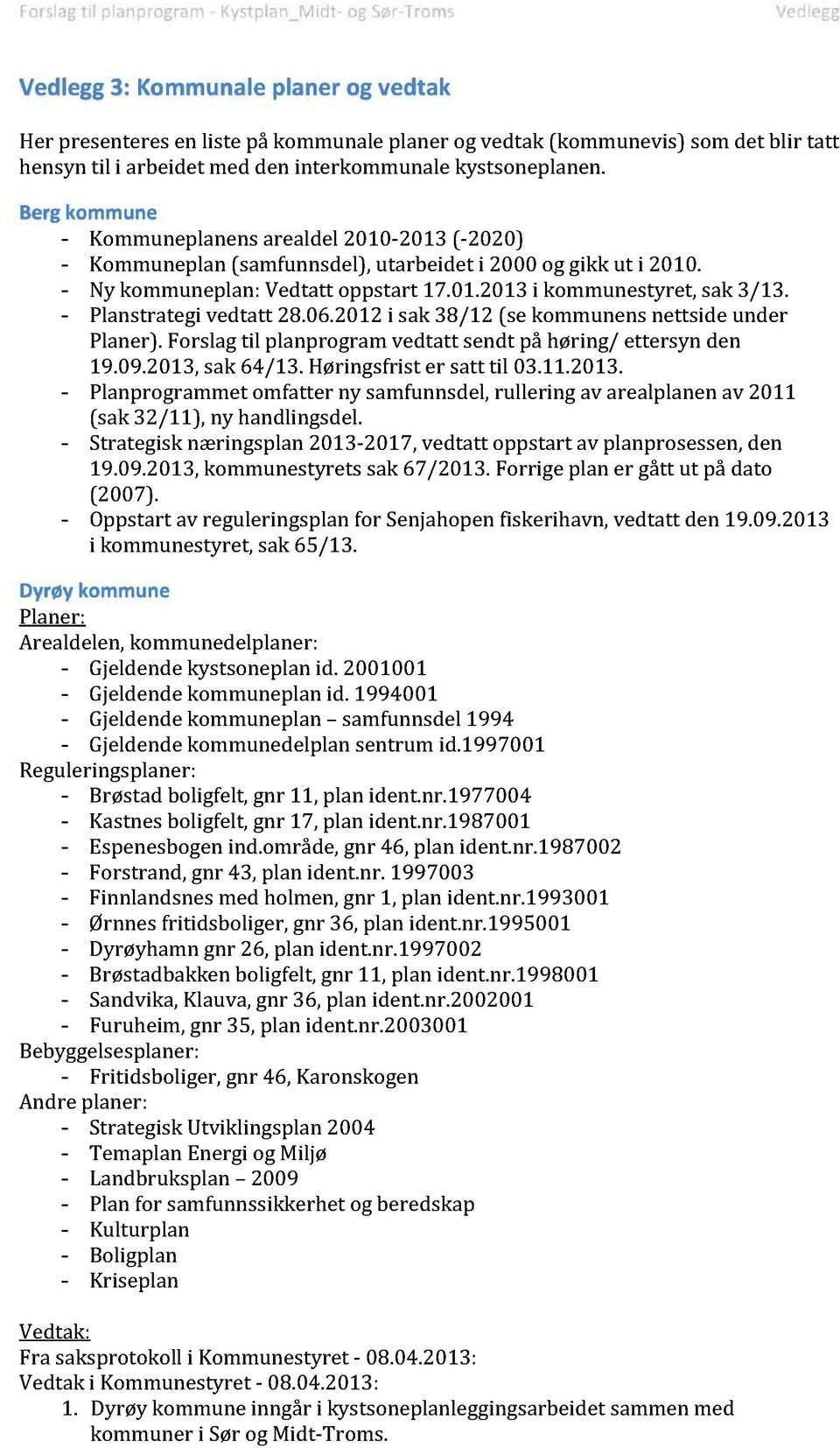 - Planstrategivedtatt 28.06.2012i sak 38/12 (se kommunensnettside under Planer).Forslagtil planprogram vedtatt sendt på høring/ ettersyn den 19.09.2013,