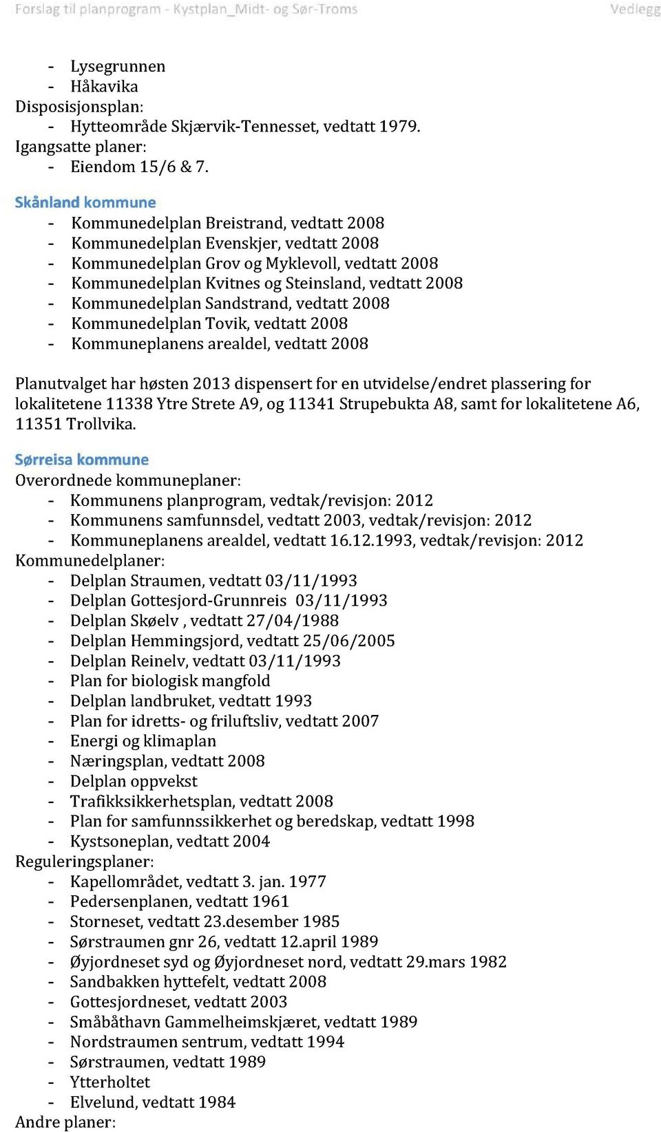 KommunedelplanSandstrand,vedtatt 2008 - KommunedelplanTovik, vedtatt 2008 - Kommuneplanensarealdel,vedtatt 2008 Planutvalgethar høsten2013 dispensert for en utvidelse/endret plasseringfor