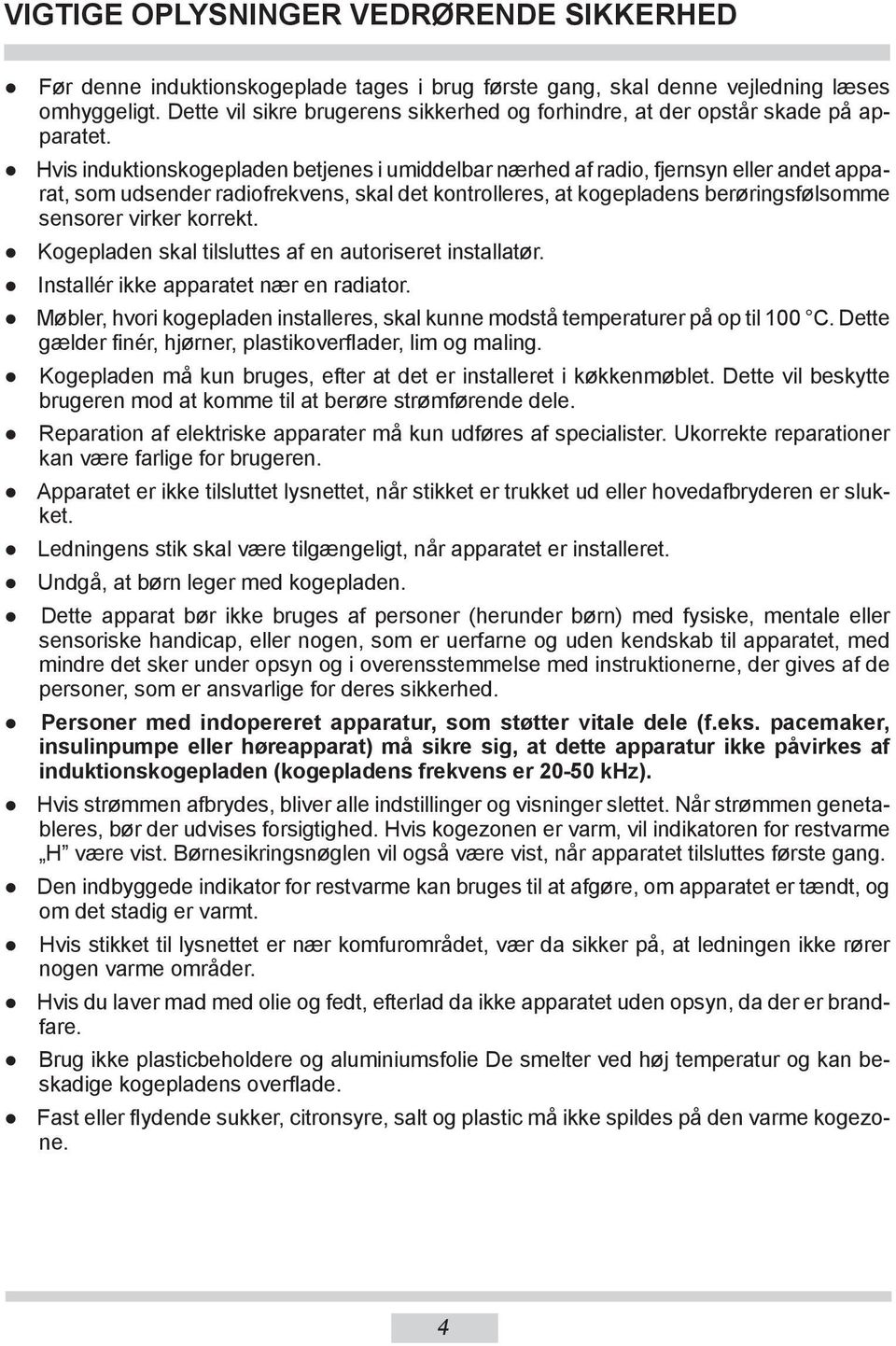 Hvis induktionskogepladen betjenes i umiddelbar nærhed af radio, fjernsyn eller andet apparat, som udsender radiofrekvens, skal det kontrolleres, at kogepladens berøringsfølsomme sensorer virker