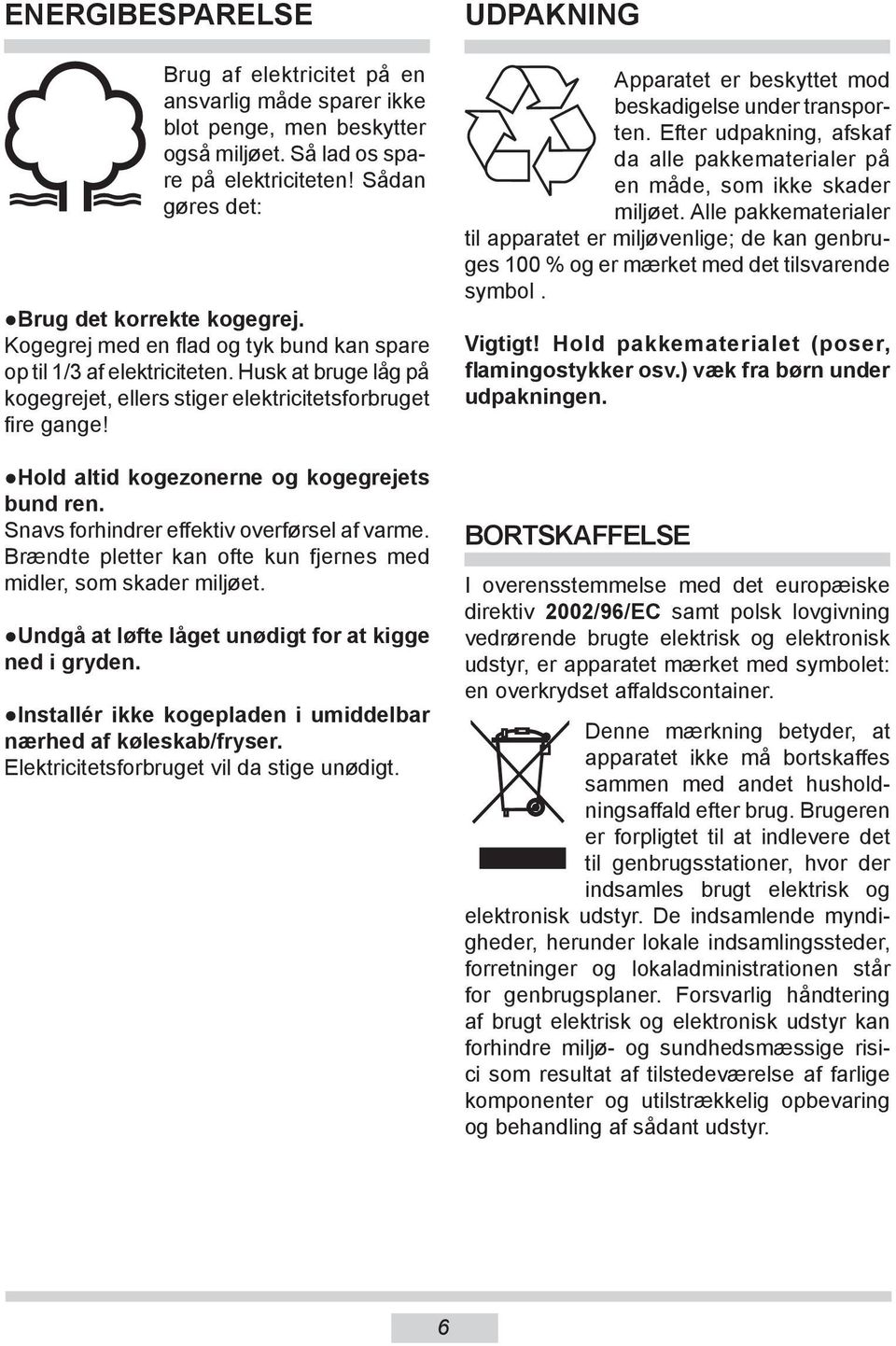 Hold altid kogezonerne og kogegrejets bund ren. Snavs forhindrer effektiv overførsel af varme. Brændte pletter kan ofte kun fjernes med midler, som skader miljøet.