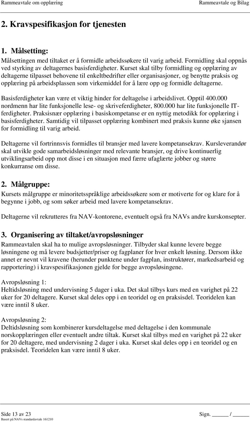 og formidle deltagerne. Basisferdigheter kan være et viktig hinder for deltagelse i arbeidslivet. Opptil 400.000 nordmenn har lite funksjonelle lese- og skriveferdigheter, 800.