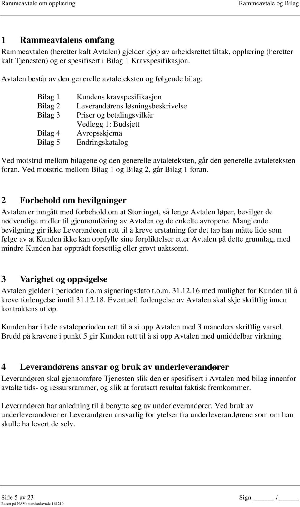 1: Budsjett Avropsskjema Endringskatalog Ved motstrid mellom bilagene og den generelle avtaleteksten, går den generelle avtaleteksten foran. Ved motstrid mellom Bilag 1 og Bilag 2, går Bilag 1 foran.