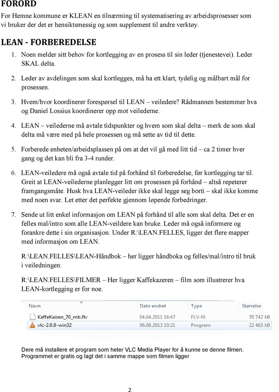 3. Hvem/hvor koordinerer forespørsel til LEAN veiledere? Rådmannen bestemmer hva og Daniel Lossius koordinerer opp mot veilederne. 4.