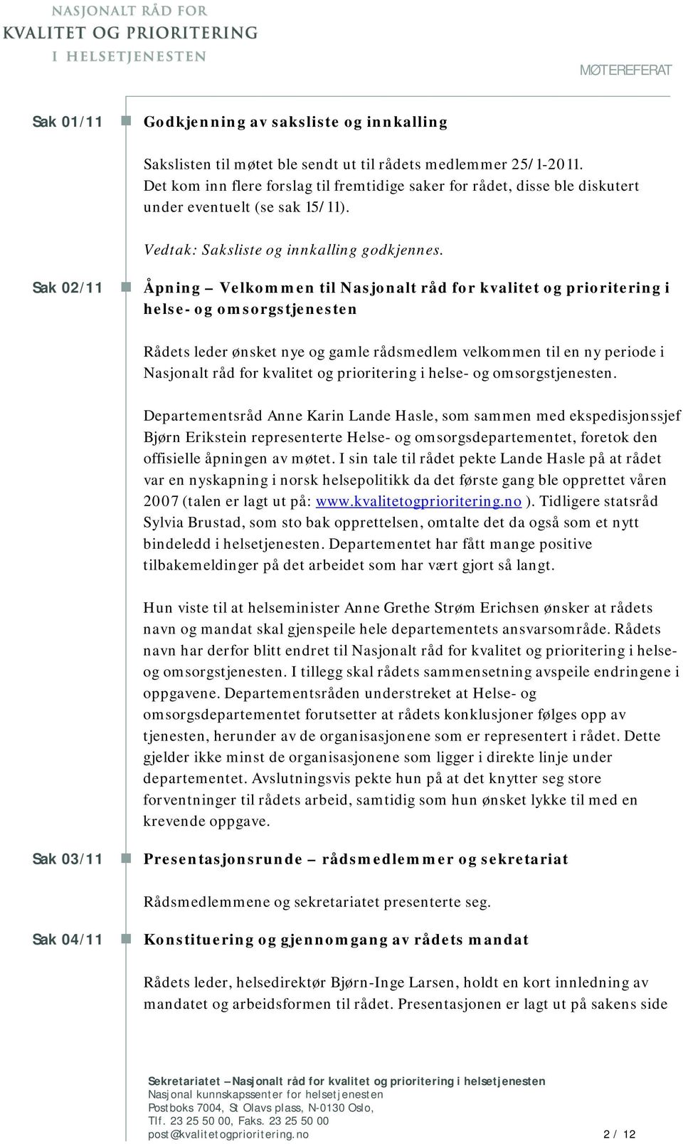 Åpning Velkommen til Nasjonalt råd for kvalitet og prioritering i helse- og omsorgstjenesten Rådets leder ønsket nye og gamle rådsmedlem velkommen til en ny periode i Nasjonalt råd for kvalitet og