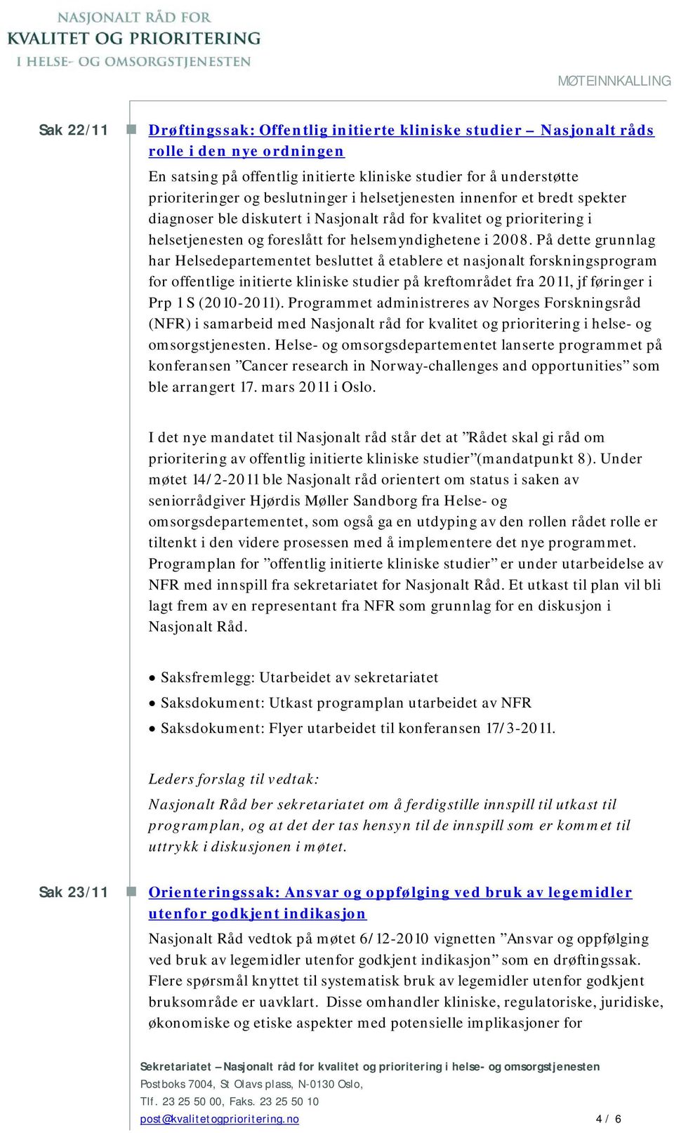 2008. På dette grunnlag har Helsedepartementet besluttet å etablere et nasjonalt forskningsprogram for offentlige initierte kliniske studier på kreftområdet fra 2011, jf føringer i Prp 1 S