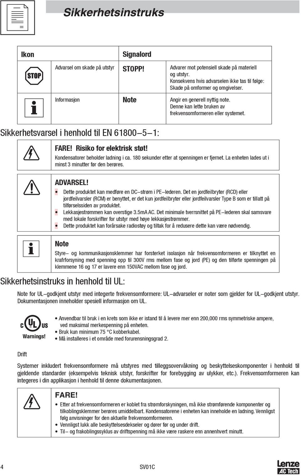 Sikkerhetsvarsel i henhold til EN 61800-5-1: FARE! Risiko for elektrisk støt! Kondensatorer beholder ladning i ca. 180 sekunder etter at spenningen er fjernet.