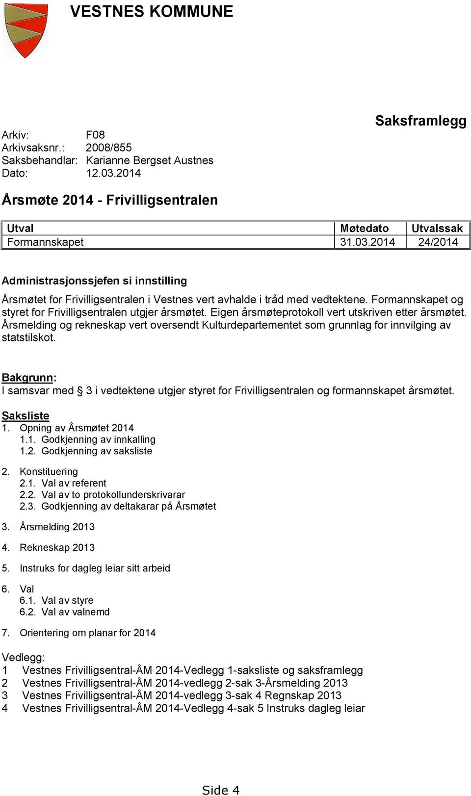 2014 24/2014 Administrasjonssjefen si innstilling Årsmøtet for Frivilligsentralen i Vestnes vert avhalde i tråd med vedtektene. Formannskapet og styret for Frivilligsentralen utgjer årsmøtet.