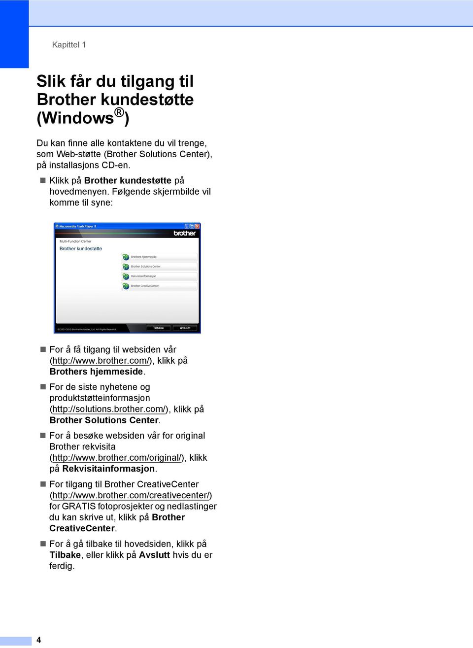 For de siste nyhetene og produktstøtteinformasjon (http://solutions.brother.com/), klikk på Brother Solutions Center. For å besøke websiden vår for original Brother rekvisita (http://www.brother.com/original/), klikk på Rekvisitainformasjon.