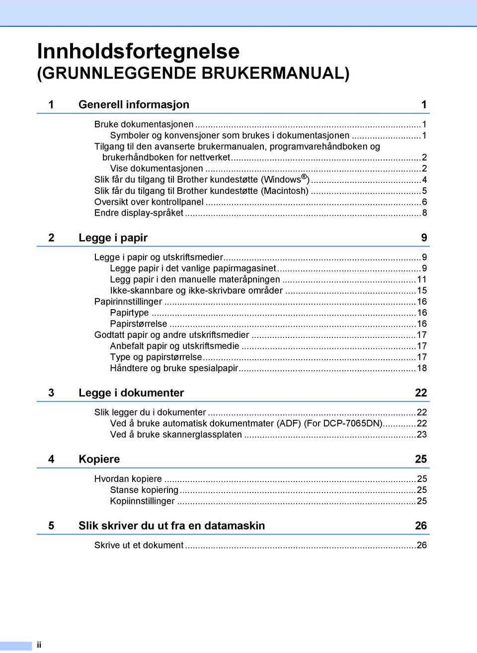 ..4 Slik får du tilgang til Brother kundestøtte (Macintosh)...5 Oversikt over kontrollpanel...6 Endre display-språket...8 2 Legge i papir 9 Legge i papir og utskriftsmedier.