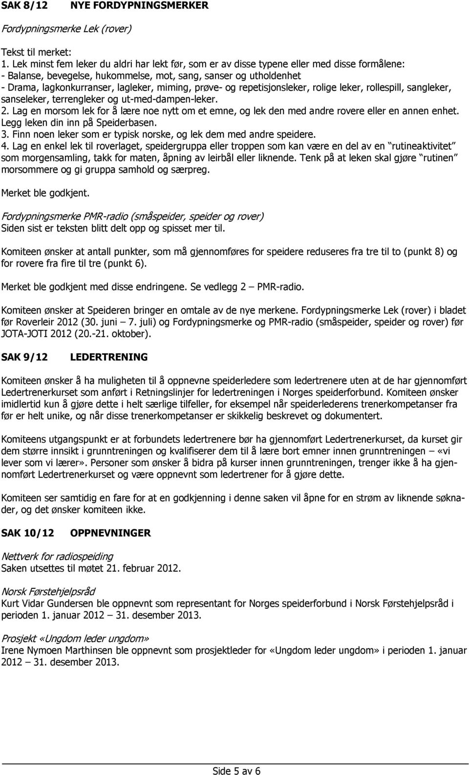 miming, prøve- og repetisjonsleker, rolige leker, rollespill, sangleker, sanseleker, terrengleker og ut-med-dampen-leker. 2.