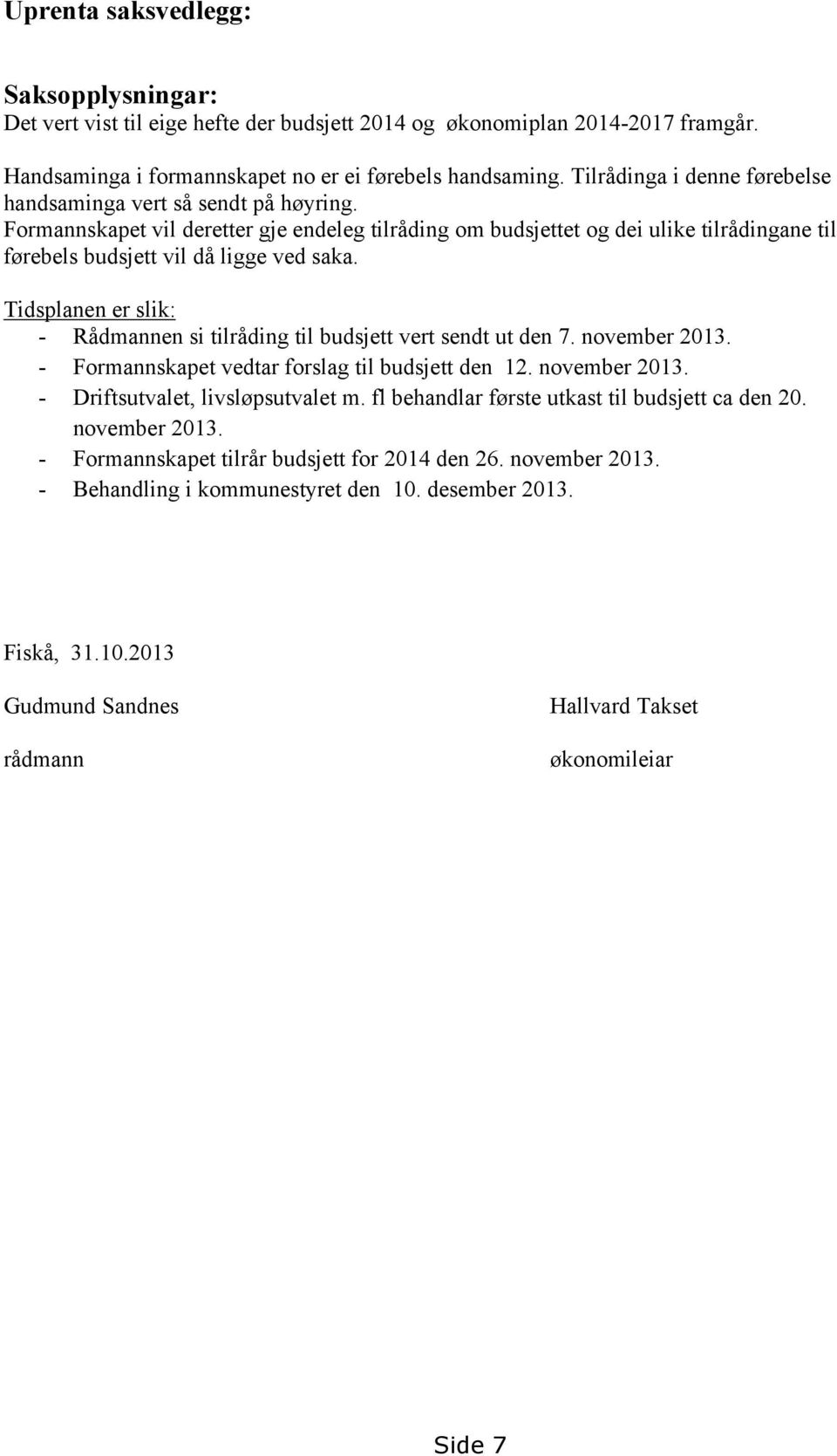 Tidsplanen er slik: - Rådmannen si tilråding til budsjett vert sendt ut den 7. november 2013. - Formannskapet vedtar forslag til budsjett den 12. november 2013. - Driftsutvalet, livsløpsutvalet m.