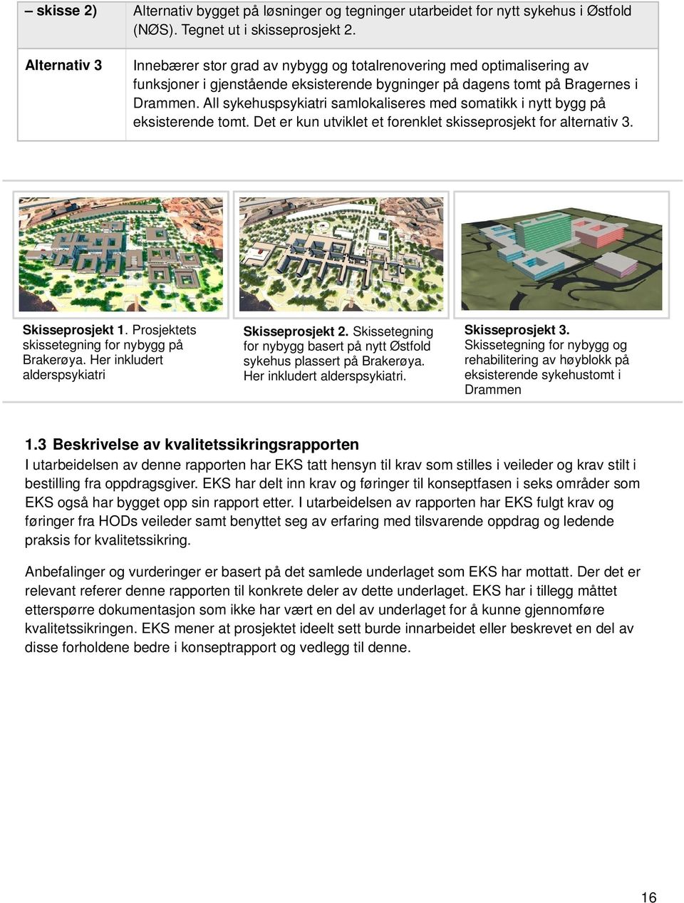 All sykehuspsykiatri samlokaliseres med somatikk i nytt bygg på eksisterende tomt. Det er kun utviklet et forenklet skisseprosjekt for alternativ 3. Skisseprosjekt 1.