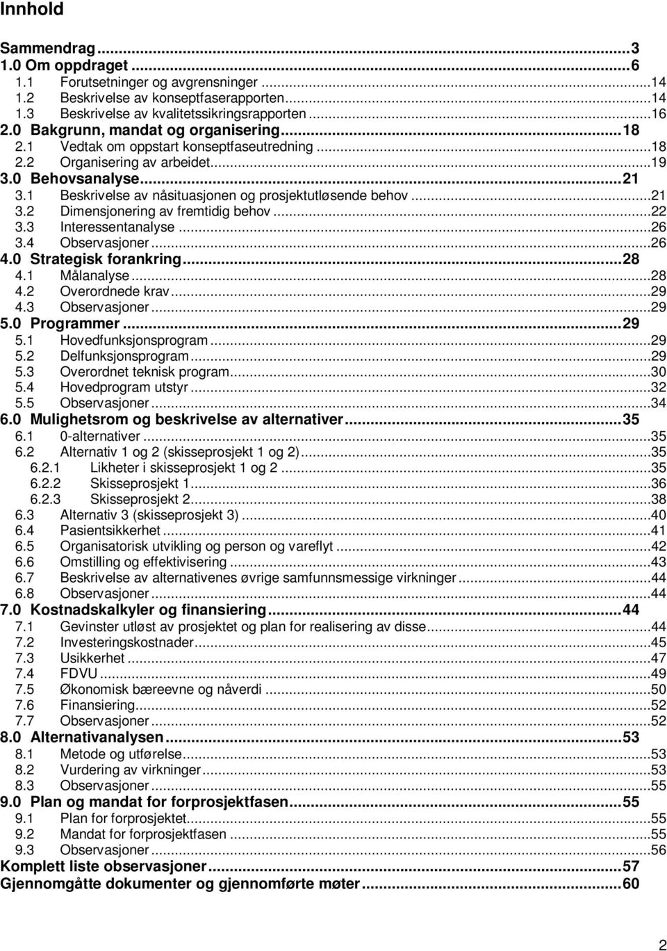 1 Beskrivelse av nåsituasjonen og prosjektutløsende behov...21 3.2 Dimensjonering av fremtidig behov...22 3.3 Interessentanalyse...26 3.4 Observasjoner...26 4.0 Strategisk forankring... 28 4.