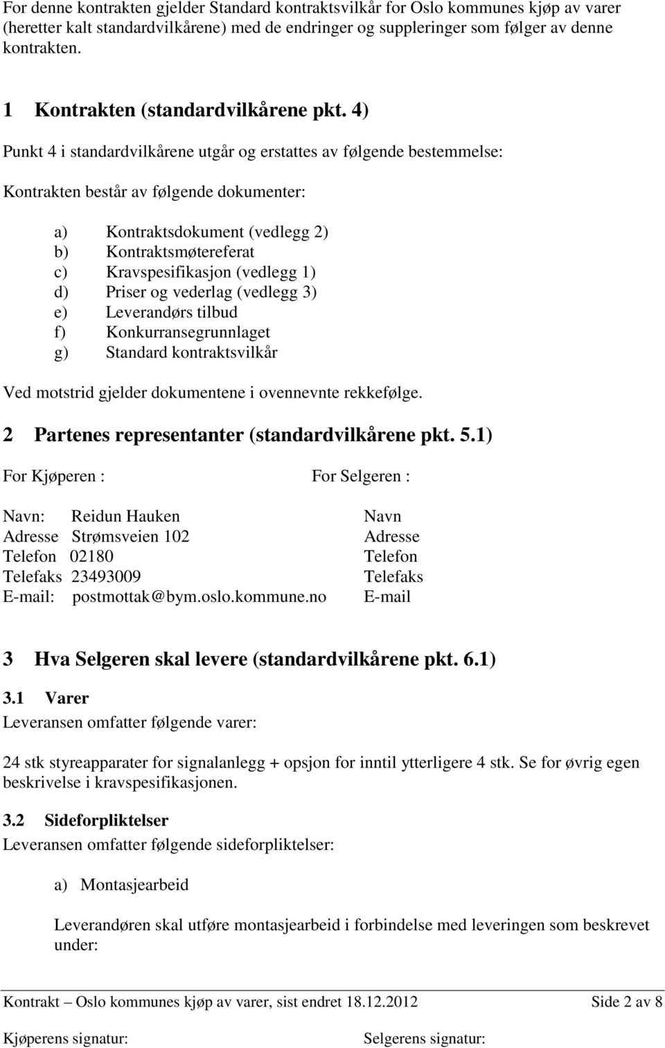 4) Punkt 4 i standardvilkårene utgår og erstattes av følgende bestemmelse: Kontrakten består av følgende dokumenter: a) Kontraktsdokument (vedlegg 2) b) Kontraktsmøtereferat c) Kravspesifikasjon