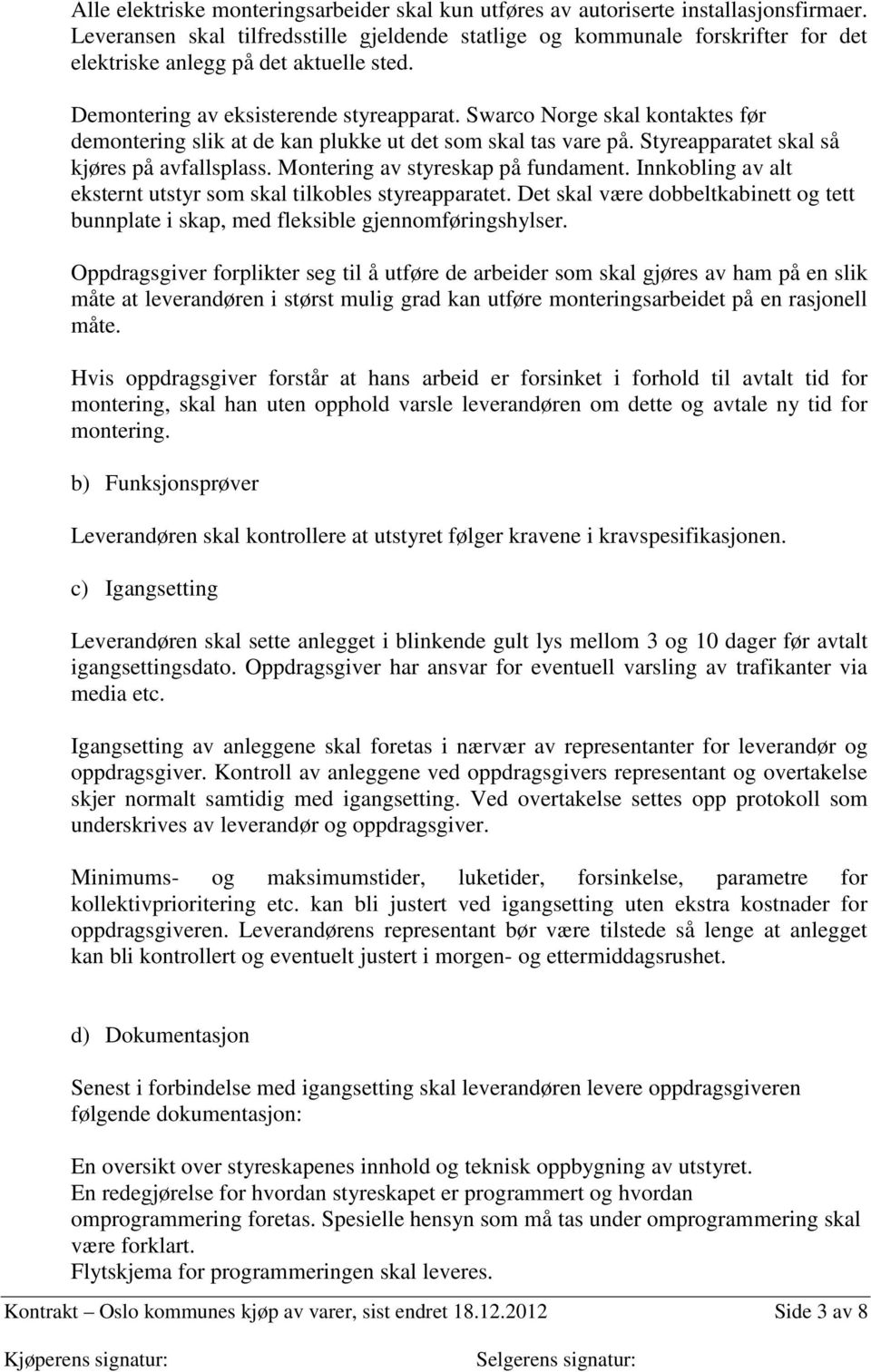 Swarco Norge skal kontaktes før demontering slik at de kan plukke ut det som skal tas vare på. Styreapparatet skal så kjøres på avfallsplass. Montering av styreskap på fundament.