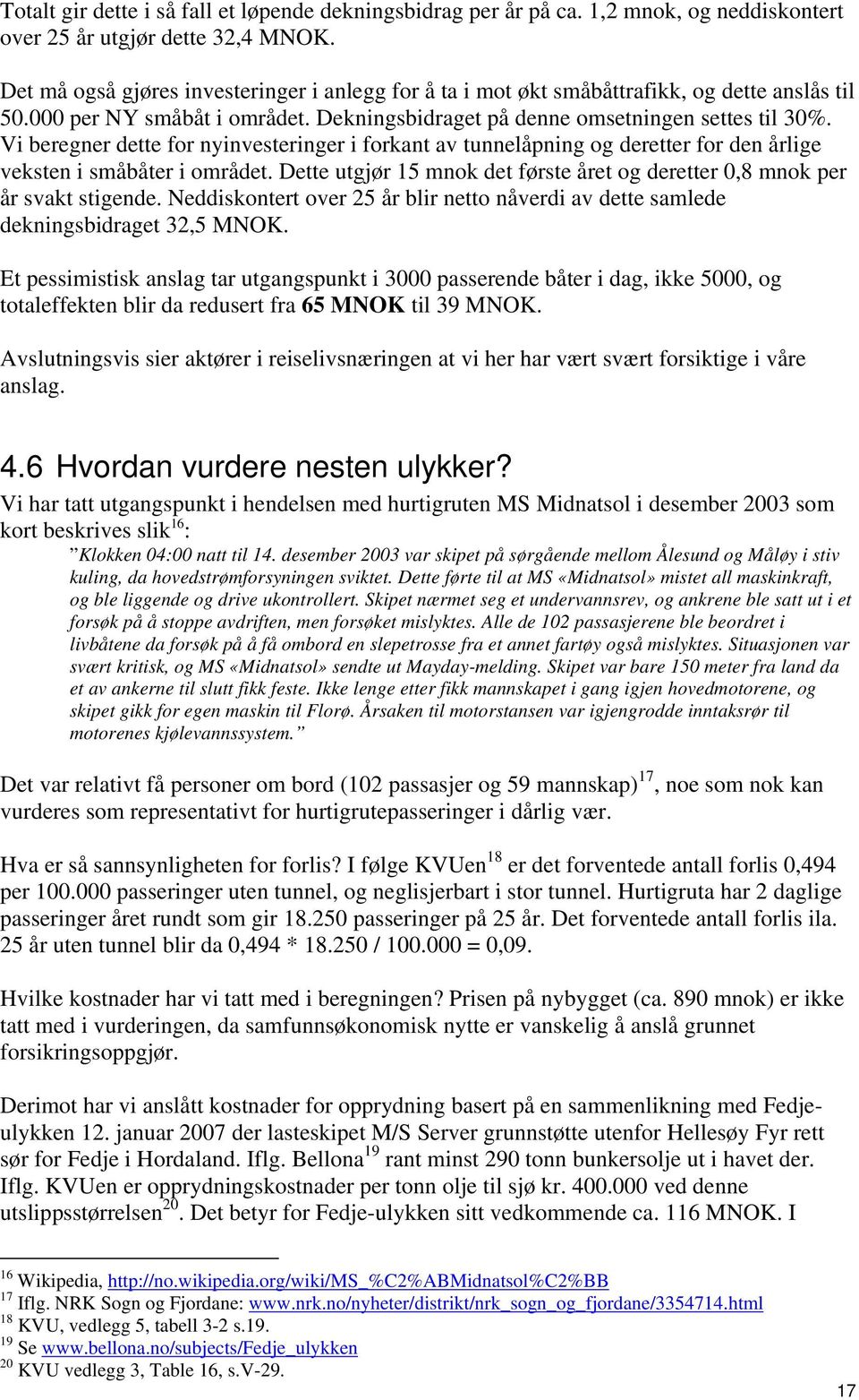 Vi beregner dette for nyinvesteringer i forkant av tunnelåpning og deretter for den årlige veksten i småbåter i området.