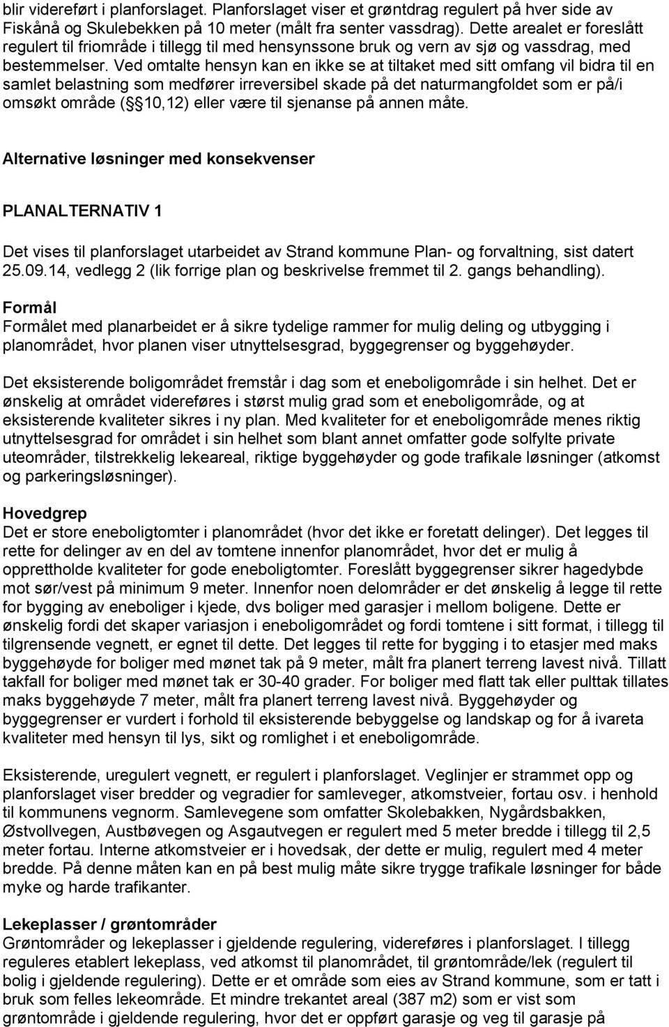 Ved omtalte hensyn kan en ikke se at tiltaket med sitt omfang vil bidra til en samlet belastning som medfører irreversibel skade på det naturmangfoldet som er på/i omsøkt område ( 10,12) eller være