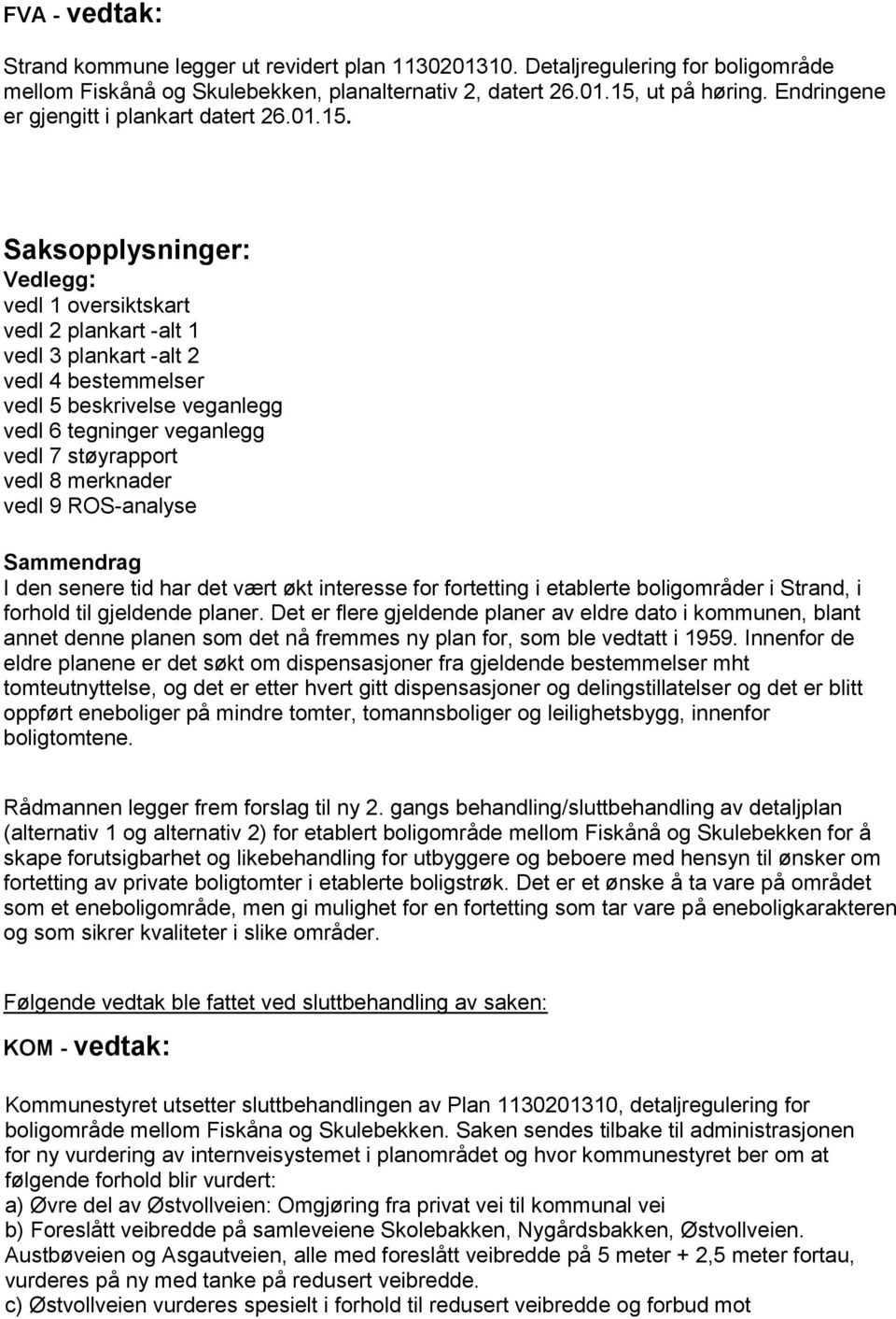 Saksopplysninger: Vedlegg: vedl 1 oversiktskart vedl 2 plankart -alt 1 vedl 3 plankart -alt 2 vedl 4 bestemmelser vedl 5 beskrivelse veganlegg vedl 6 tegninger veganlegg vedl 7 støyrapport vedl 8