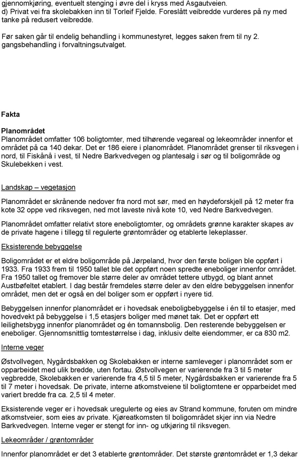 Fakta Planområdet Planområdet omfatter 106 boligtomter, med tilhørende vegareal og lekeområder innenfor et området på ca 140 dekar. Det er 186 eiere i planområdet.