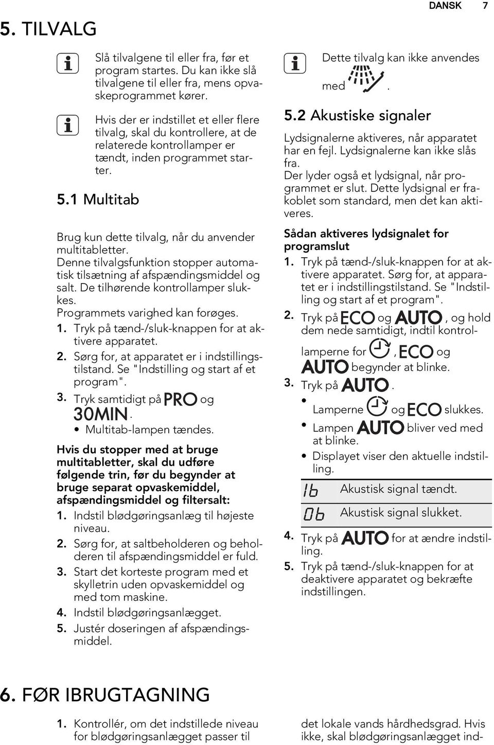 1 Multitab Brug kun dette tilvalg, når du anvender multitabletter. Denne tilvalgsfunktion stopper automatisk tilsætning af afspændingsmiddel og salt. De tilhørende kontrollamper slukkes.