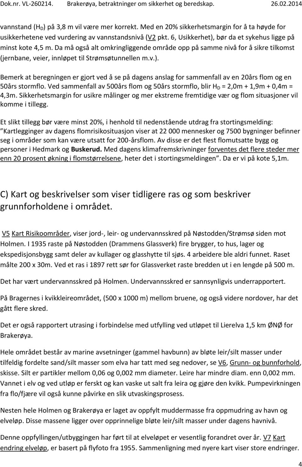 Ved sammenfall av 500års flom og 50års stormflo, blir H D = 2,0m + 1,9m + 0,4m = 4,3m. Sikkerhetsmargin for usikre målinger og mer ekstreme fremtidige vær og flom situasjoner vil komme i tillegg.