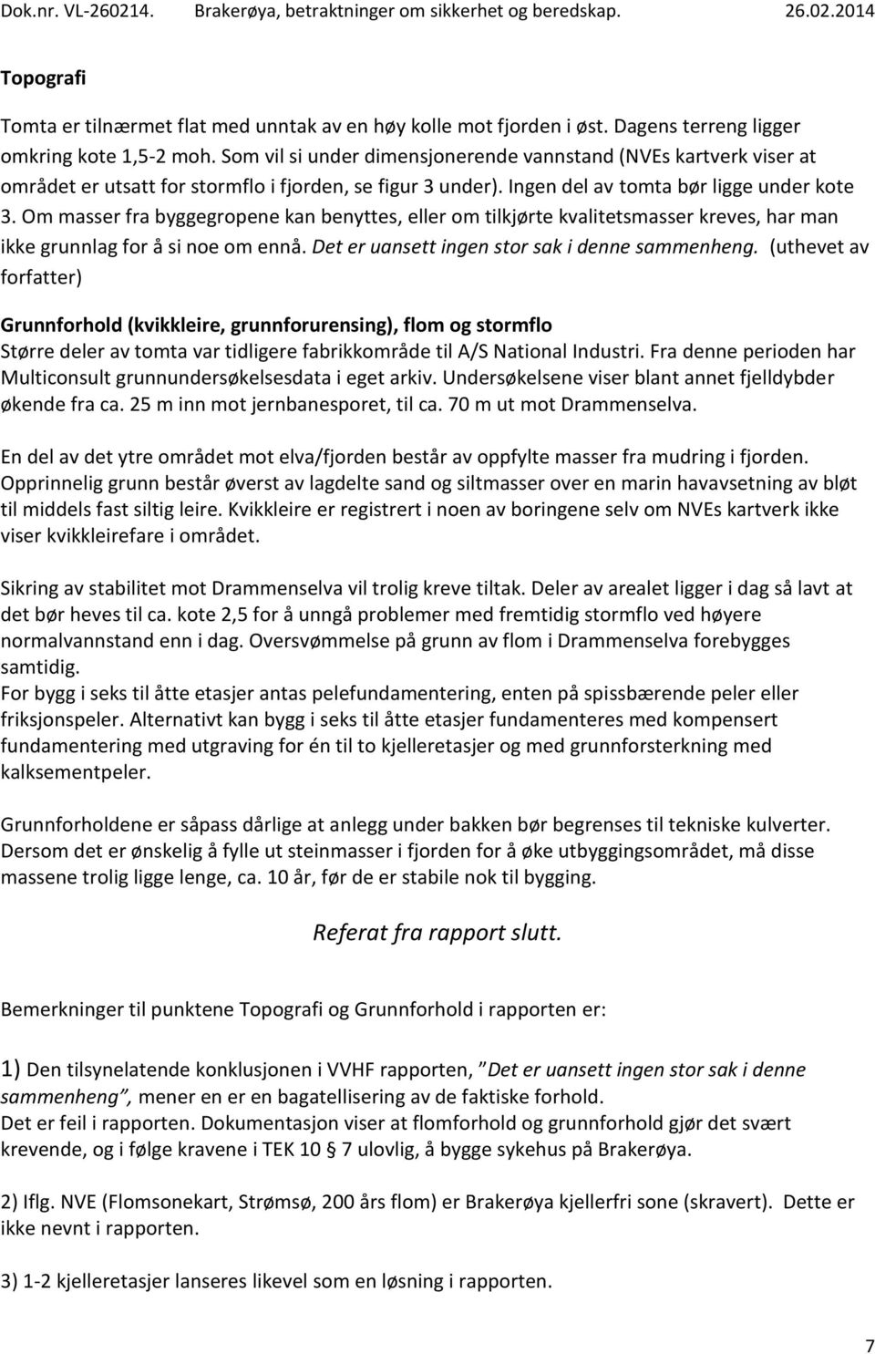 Om masser fra byggegropene kan benyttes, eller om tilkjørte kvalitetsmasser kreves, har man ikke grunnlag for å si noe om ennå. Det er uansett ingen stor sak i denne sammenheng.