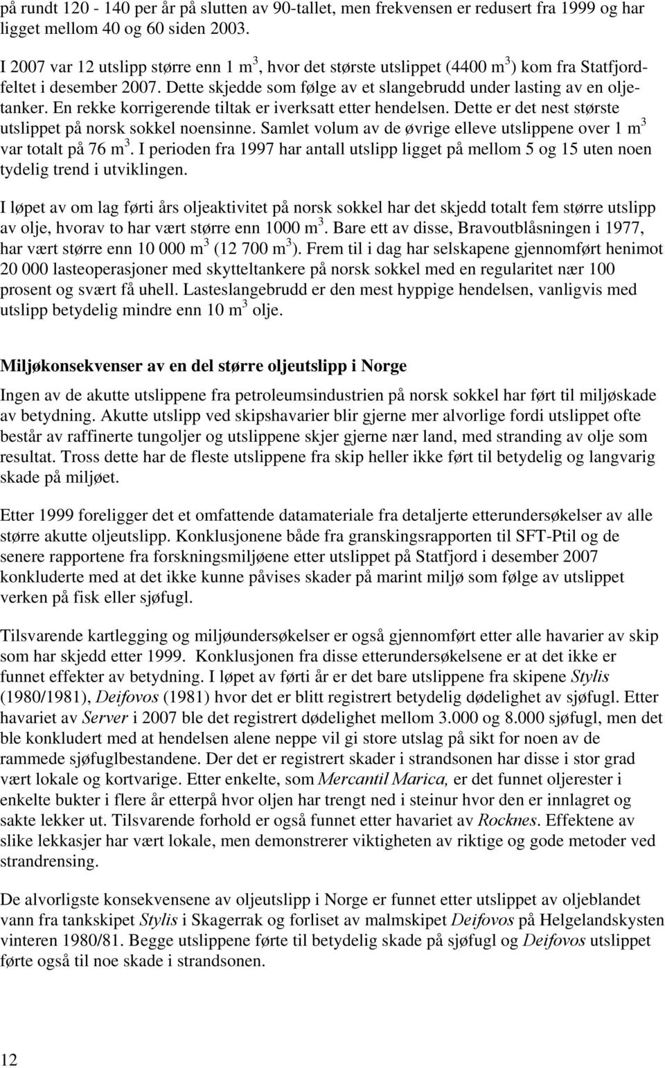 En rekke korrigerende tiltak er iverksatt etter hendelsen. Dette er det nest største utslippet på norsk sokkel noensinne. Samlet volum av de øvrige elleve utslippene over 1 m 3 var totalt på 76 m 3.