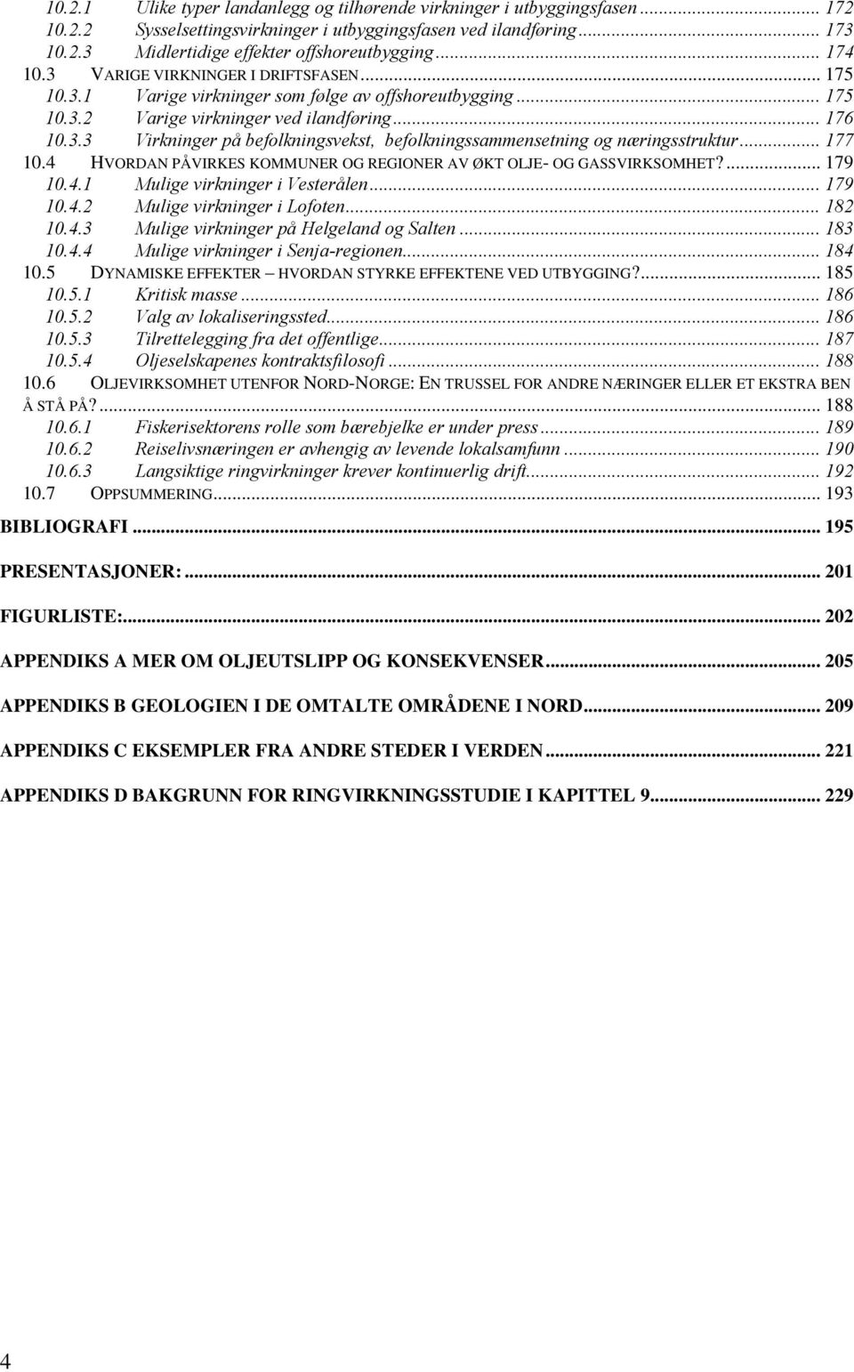 .. 177 10.4 HVORDAN PÅVIRKES KOMMUNER OG REGIONER AV ØKT OLJE- OG GASSVIRKSOMHET?... 179 10.4.1 Mulige virkninger i Vesterålen... 179 10.4.2 Mulige virkninger i Lofoten... 182 10.4.3 Mulige virkninger på Helgeland og Salten.