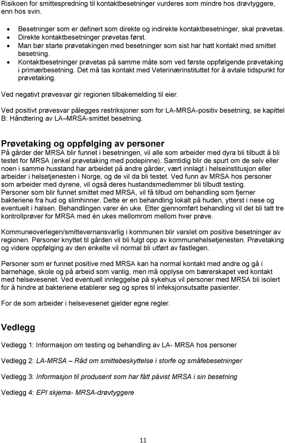 Kontaktbesetninger prøvetas på samme måte som ved første oppfølgende prøvetaking i primærbesetning. Det må tas kontakt med Veterinærinstituttet for å avtale tidspunkt for prøvetaking.