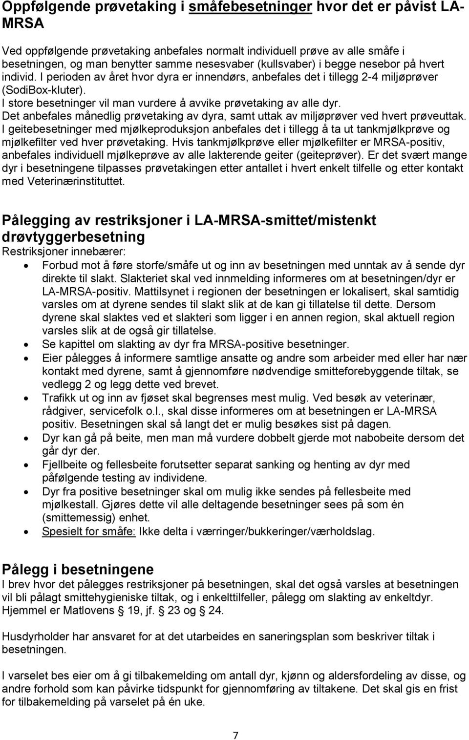 I store besetninger vil man vurdere å avvike prøvetaking av alle dyr. Det anbefales månedlig prøvetaking av dyra, samt uttak av miljøprøver ved hvert prøveuttak.