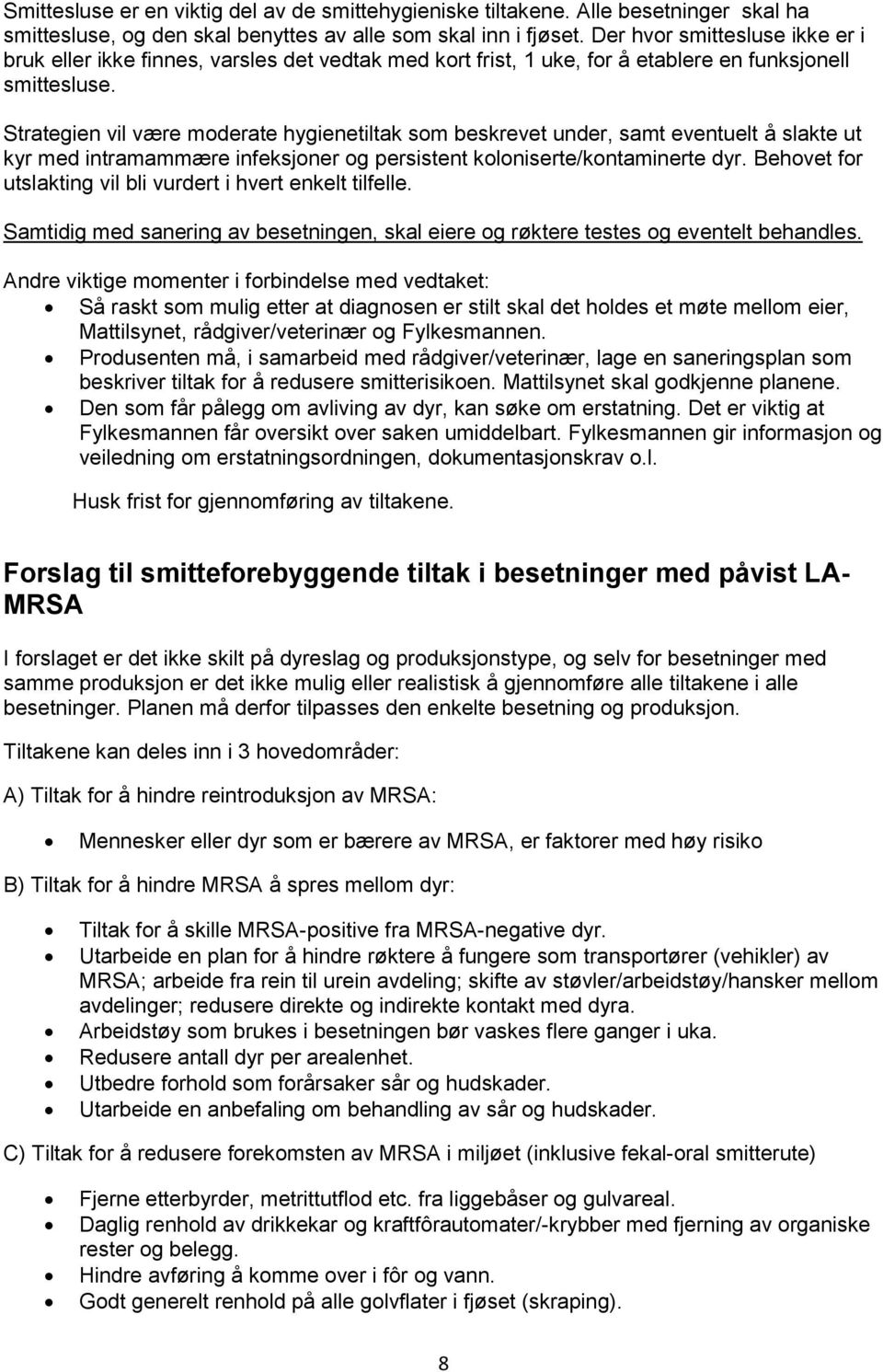 Strategien vil være moderate hygienetiltak som beskrevet under, samt eventuelt å slakte ut kyr med intramammære infeksjoner og persistent koloniserte/kontaminerte dyr.