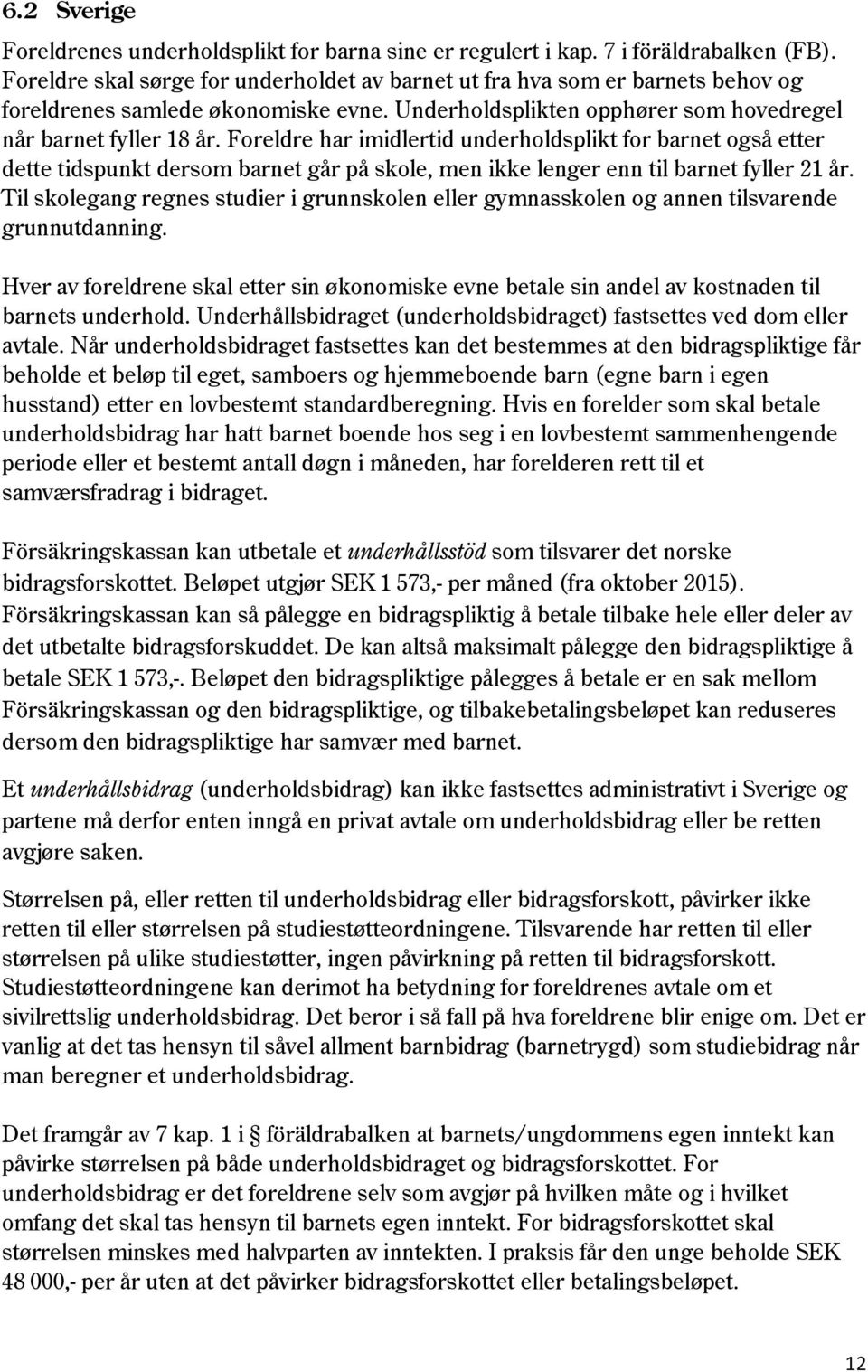 Foreldre har imidlertid underholdsplikt for barnet også etter dette tidspunkt dersom barnet går på skole, men ikke lenger enn til barnet fyller 21 år.