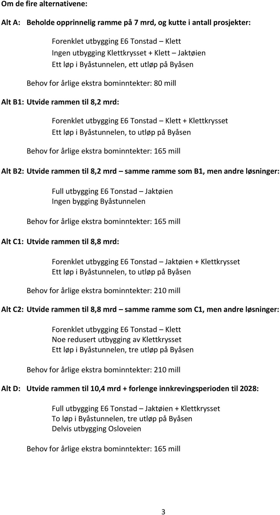 på Byåsen Behov for årlige ekstra bominntekter: 165 mill Alt B2: Utvide rammen til 8,2 mrd samme ramme som B1, men andre løsninger: Full utbygging E6 Tonstad Jaktøien Ingen bygging Byåstunnelen Behov