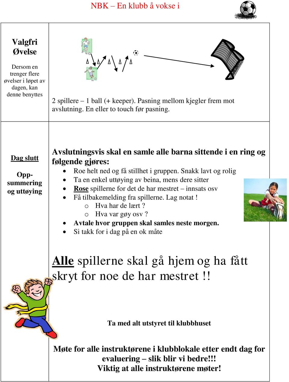 Snakk lavt og rolig Ta en enkel uttøying av beina, mens dere sitter Rose spillerne for det de har mestret innsats osv Få tilbakemelding fra spillerne. Lag notat! o Hva har de lært? o Hva var gøy osv?