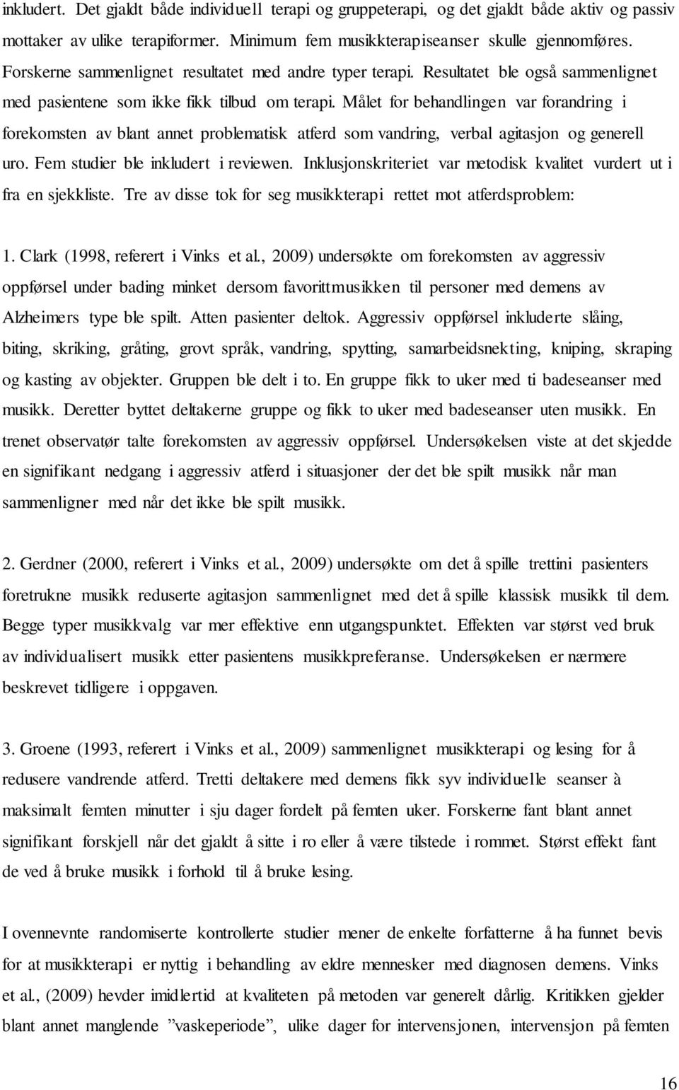 Målet for behandlingen var forandring i forekomsten av blant annet problematisk atferd som vandring, verbal agitasjon og generell uro. Fem studier ble inkludert i reviewen.