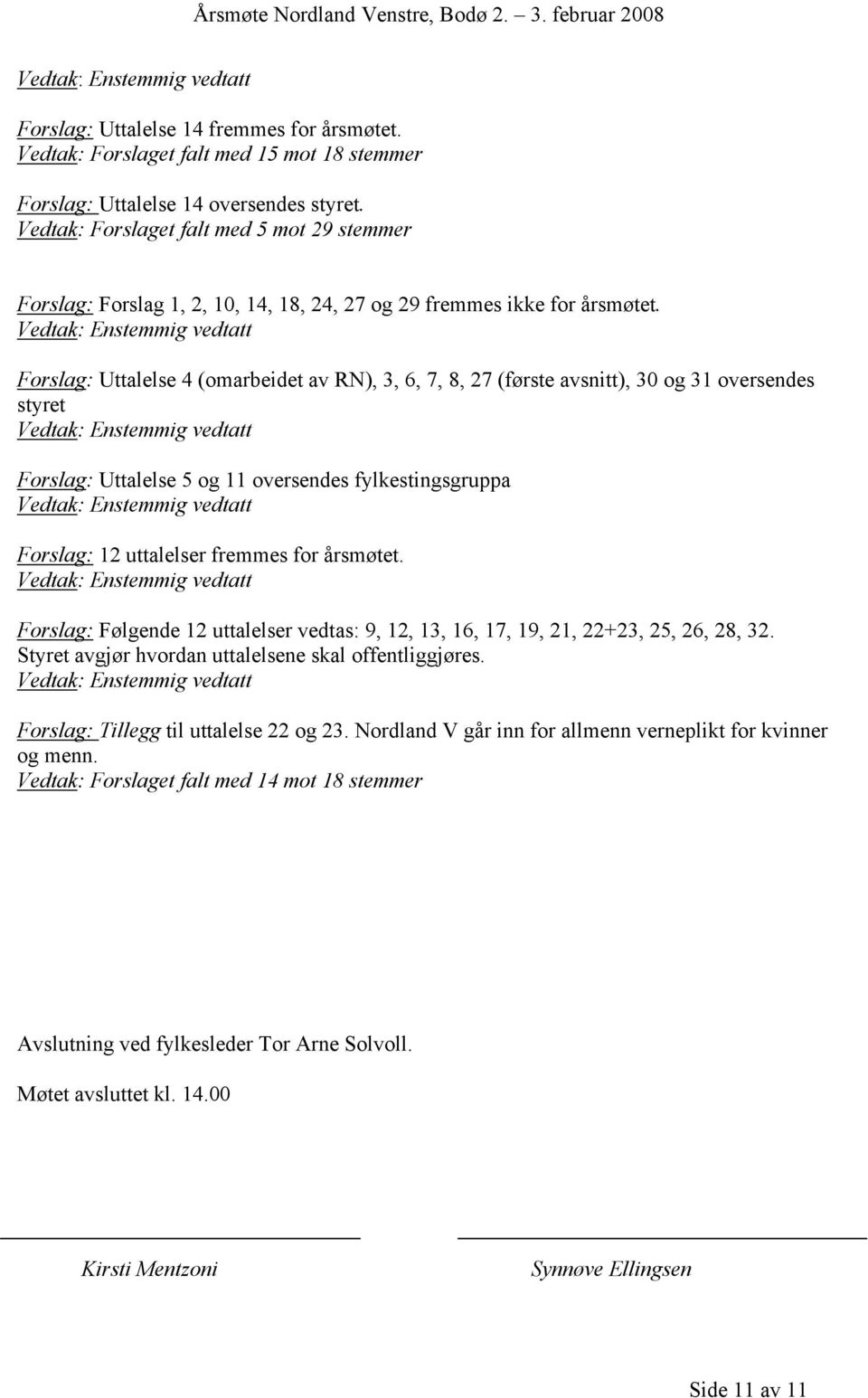 Forslag: Uttalelse 4 (omarbeidet av RN), 3, 6, 7, 8, 27 (første avsnitt), 30 og 31 oversendes styret Forslag: Uttalelse 5 og 11 oversendes fylkestingsgruppa Forslag: 12 uttalelser fremmes for