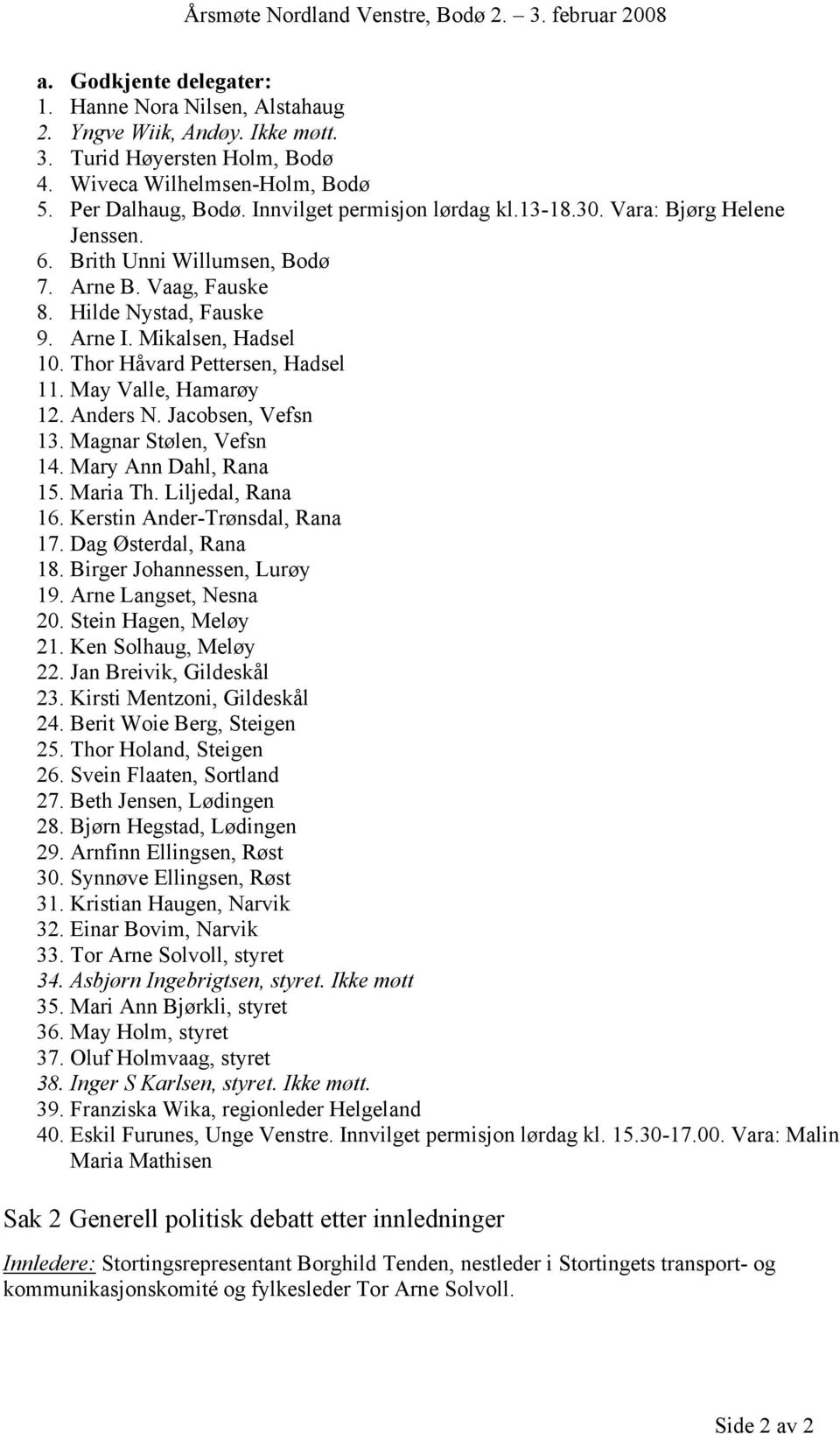 Thor Håvard Pettersen, Hadsel 11. May Valle, Hamarøy 12. Anders N. Jacobsen, Vefsn 13. Magnar Stølen, Vefsn 14. Mary Ann Dahl, Rana 15. Maria Th. Liljedal, Rana 16. Kerstin Ander-Trønsdal, Rana 17.