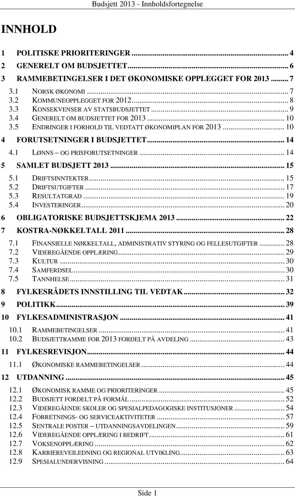 1 LØNNS OG PRISFORUTSETNINGER... 14 5 SAMLET BUDSJETT 2013... 15 5.1 DRIFTSINNTEKTER... 15 5.2 DRIFTSUTGIFTER... 17 5.3 RESULTATGRAD... 19 5.4 INVESTERINGER... 20 6 OBLIGATORISKE BUDSJETTSKJEMA 2013.